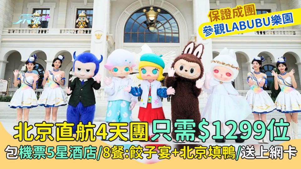 北京直航4天團只需$1299位 包機票＋5星酒店/8餐/參觀LABUBU樂園/送上網卡