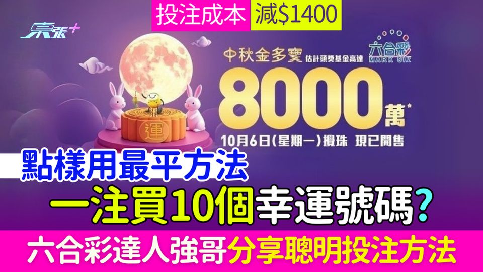 六合彩攻略｜點樣用最平方法一注買10個幸運號碼？投注成本減$1400！六合彩達人強哥分享聰明投注方法