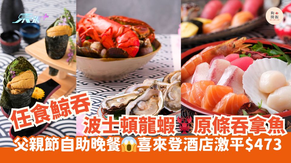 任食鯨吞波士頓龍蝦🦞原條吞拿魚｜父親節自助晚餐😱喜來登酒店激平$473