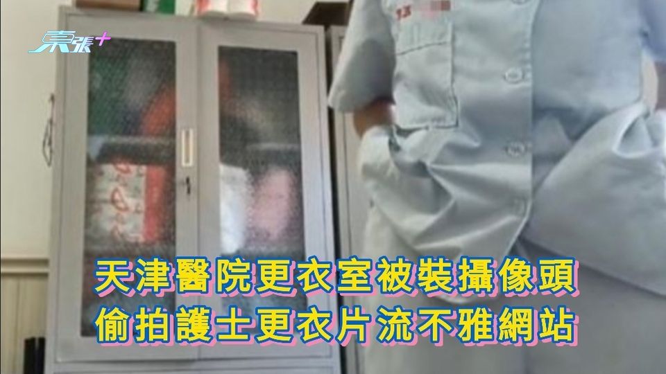 天津醫院更衣室被裝攝像頭 偷拍護士更衣片流不雅網站