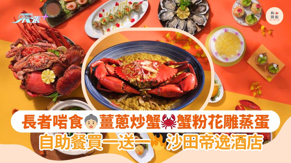 長者啱食👵🏼薑蔥炒蟹🦀蟹粉花雕蒸蛋｜自助餐買一送一🔥沙田帝逸酒店