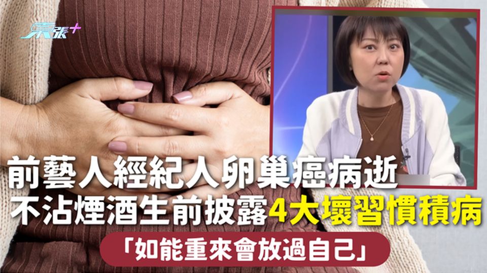 卵巢癌 | 前藝人經紀人卵巢癌病逝 不沾煙酒生前披露4大壞習慣積病：如能重來會放過自己