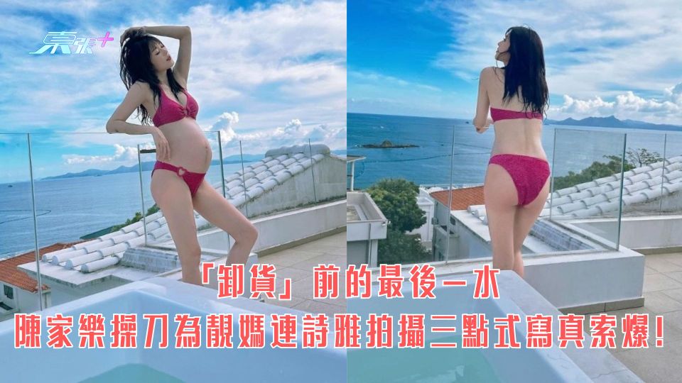 「卸貨」前最後一水 陳家樂操刀為靚媽連詩雅拍攝三點式寫真索爆！