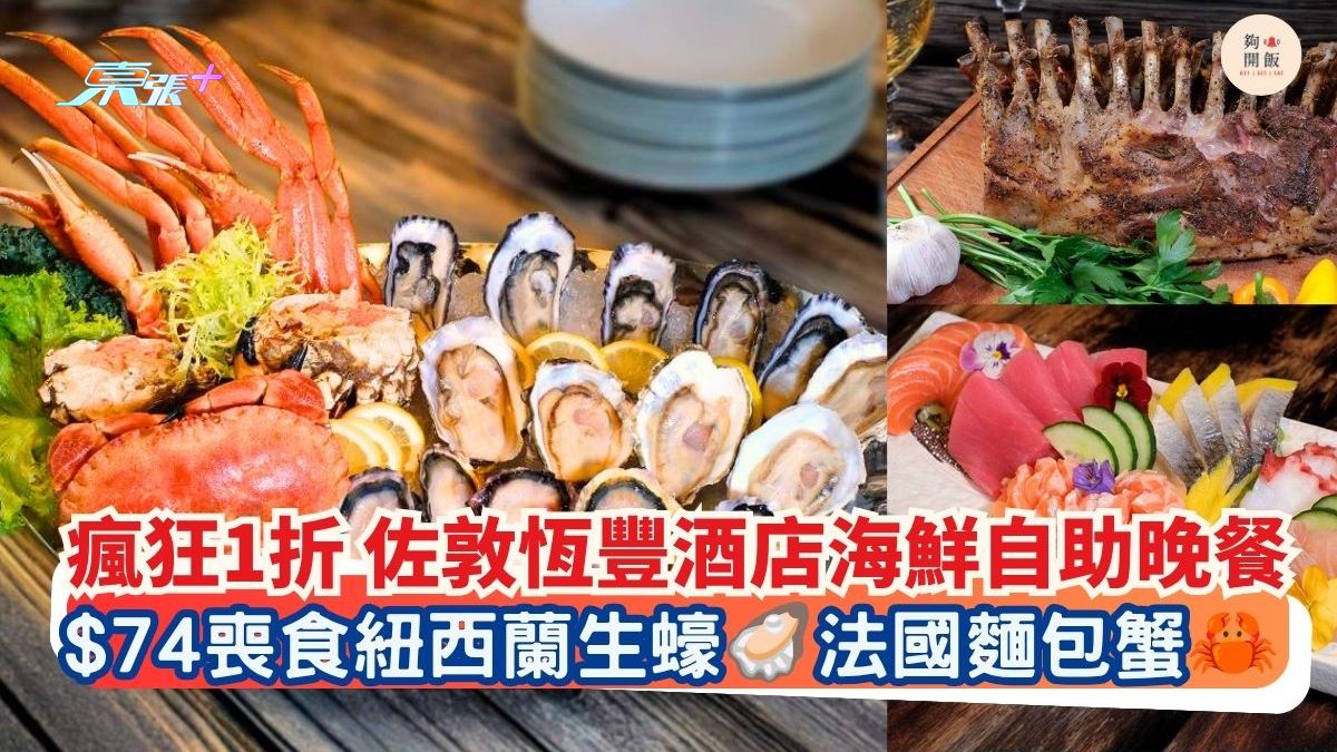 瘋狂1折 佐敦恆豐酒店海鮮自助晚餐｜$74喪食紐西蘭生蠔 法國麵包蟹