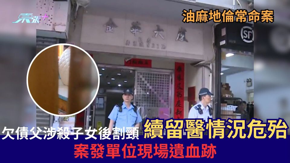 油麻地倫常命案｜欠債父涉殺子女後割頸 續留醫情況危殆 案發單位現場遺血跡