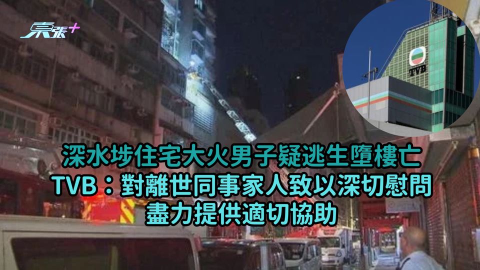 深水埗住宅大火男子疑逃生墮樓亡  TVB：對離世同事家人致以深切慰問盡力提供適切協助