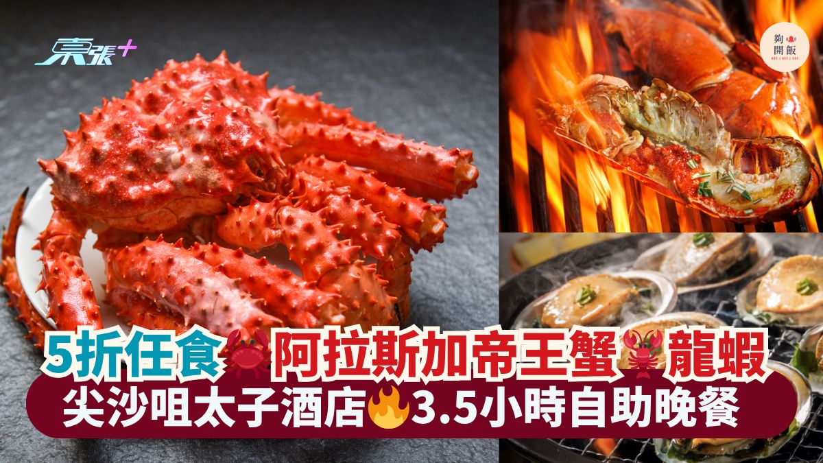 5折任食🦀阿拉斯加帝王蟹🦞龍蝦｜尖沙咀太子酒店🔥3.5小時自助晚餐