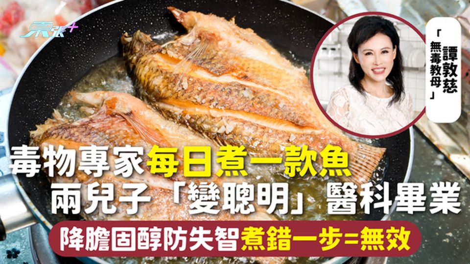 吃魚 | 毒物專家每日煮一款魚 兩兒子「變聰明」醫科畢業 降膽固醇防失智 煮錯一步=無效