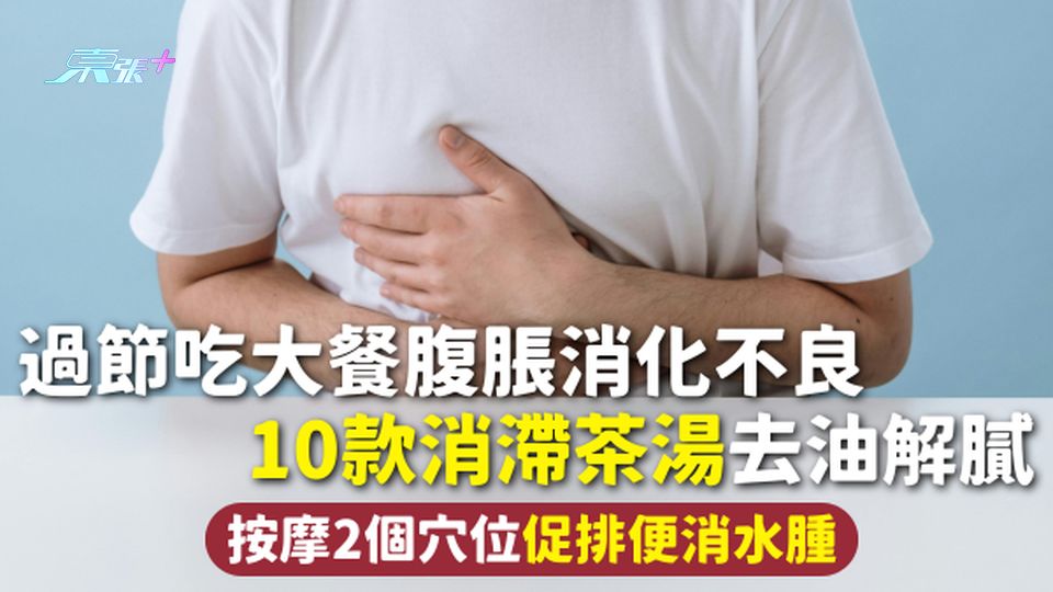 過節食滯 | 過節吃大餐腹脹消化不良 10款消滯茶湯去油解膩 按摩2個穴位促排便消水腫