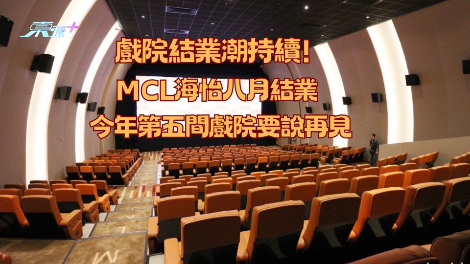 戲院結業潮持續！MCL海怡八月結業 今年第五間戲院要說再見