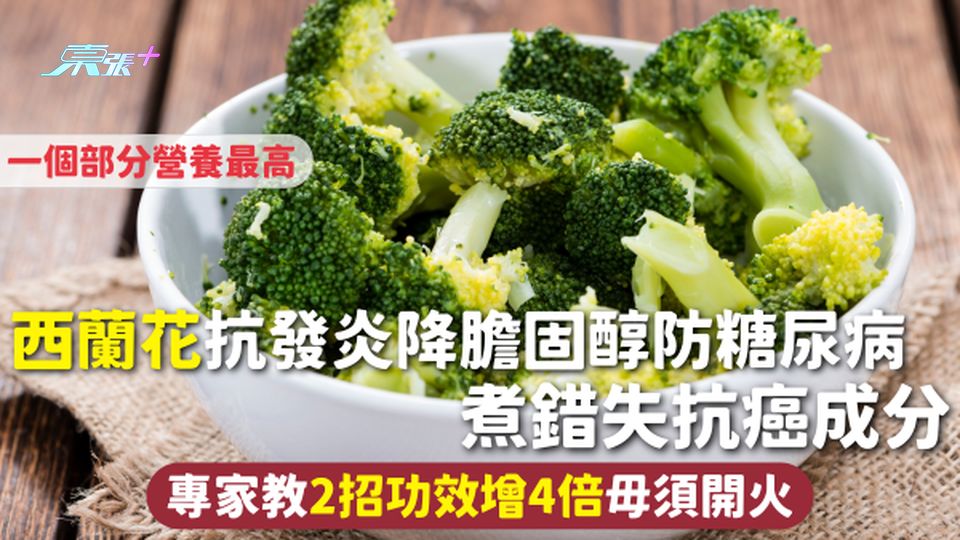 西蘭花 | 抗發炎降膽固醇防糖尿病 煮錯失抗癌成分 專家教2招功效增4倍毋須開火 一個部分營養最高