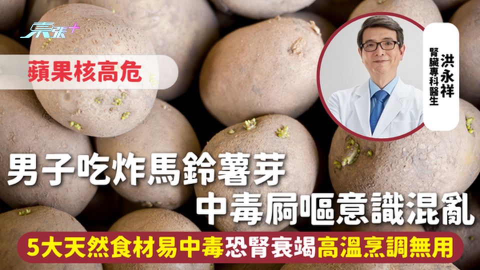 食物安全 | 男子吃炸馬鈴薯芽中毒屙嘔意識混亂 5大天然食材易中毒恐腎衰竭 高溫烹調無用 蘋果核高危