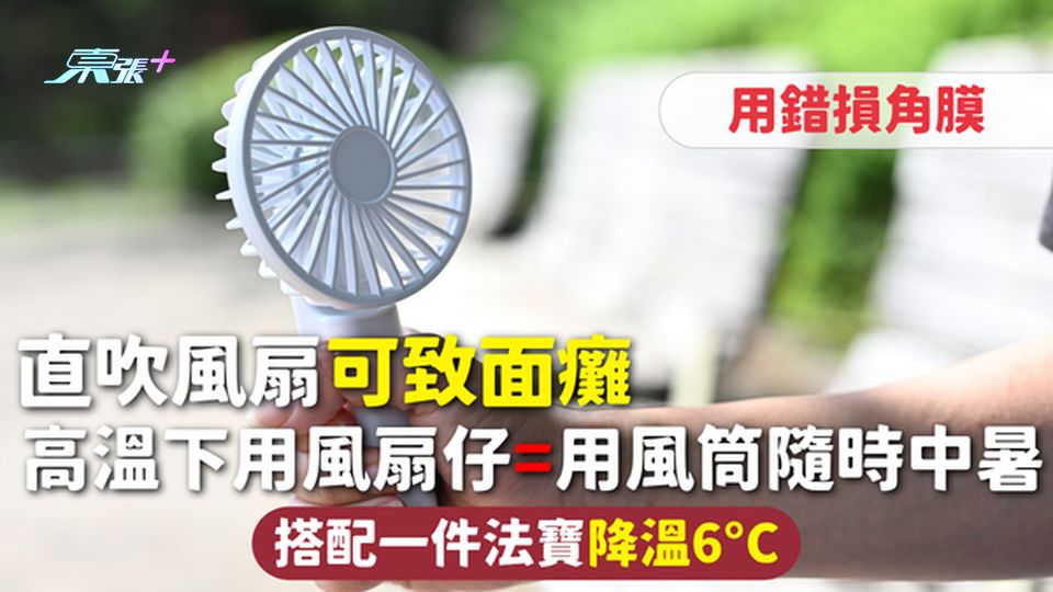 吹風扇 | 直吹風扇可致面癱 高溫下用風扇仔=用風筒隨時中暑 用錯損角膜 搭配一件法寶降溫6°C