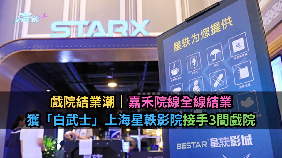 戲院結業潮｜嘉禾院線全線結業　獲「白武士」上海星軼影院接手3間戲院
