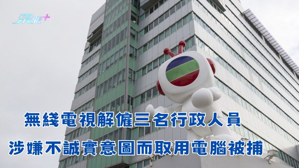 無綫電視解僱三名行政人員 涉嫌不誠實意圖而取用電腦被捕