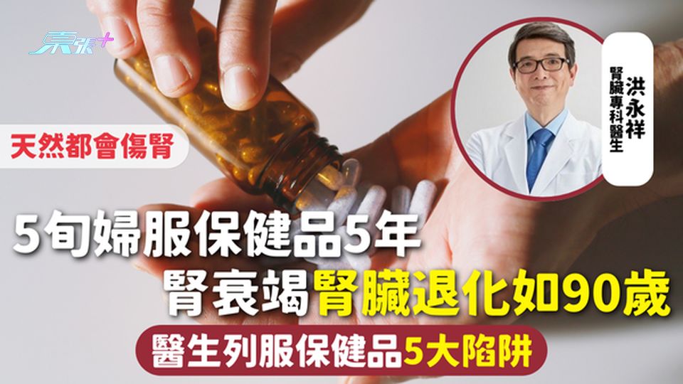 保健品危機 | 5旬婦服保健品5年 腎衰竭腎臟退化如90歲 醫生列服保健品5大陷阱 天然都會傷腎