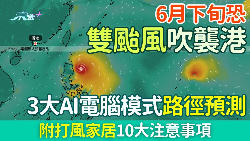 香港打風？6月下旬恐雙颱風襲港！即睇3大AI路徑預測、附打風家居10大注意事項