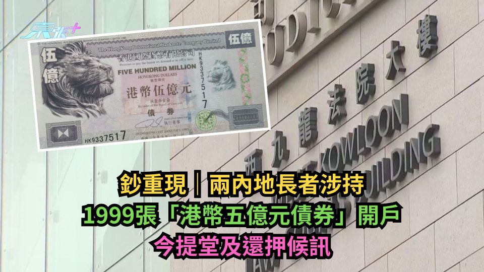 假鈔重現｜兩內地長者涉持1999張「港幣五億元債券」開戶　今提堂及還押候訊