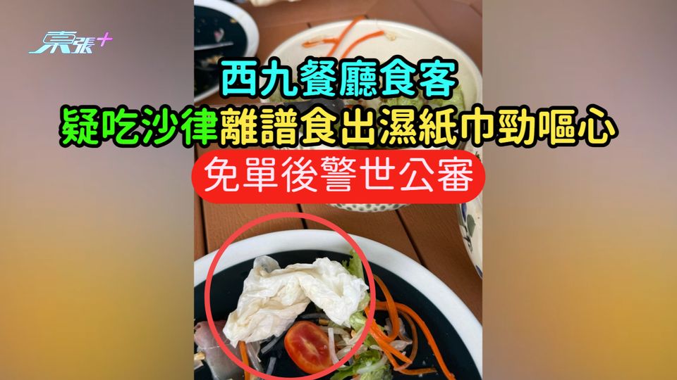 西九餐廳食客疑吃沙律食出濕紙巾勁嘔心  免單後警世公審