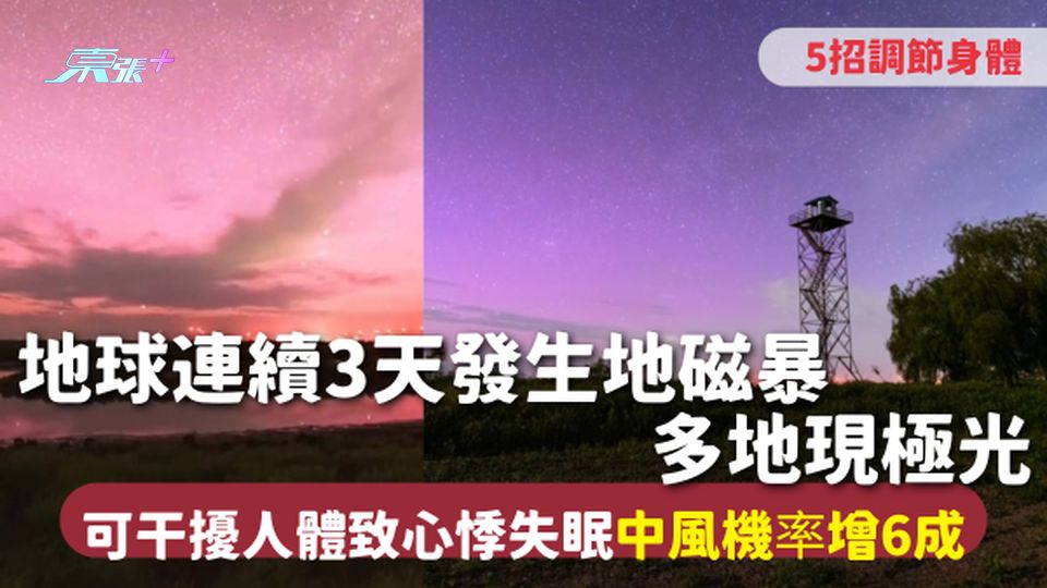 地磁暴 | 地球連續3天發生地磁暴 多地現極光 可干擾人體致心悸失眠 中風機率增6成 5招調節身體