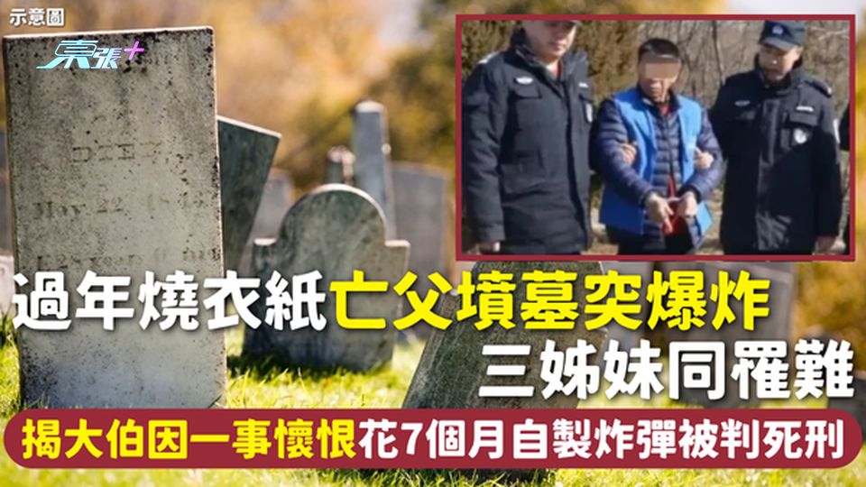 家庭悲劇 | 過年燒衣紙亡父墳墓突爆炸 三姊妹同罹難 揭大伯因一事懷恨花7個月自製炸彈被判死刑