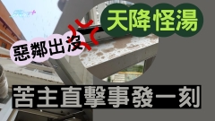 惡鄰出沒「天降怪湯」苦主直擊事發一刻