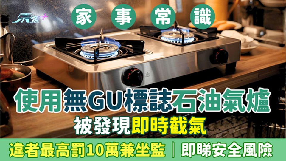 家事常識｜使用無GU標誌大陸製石油氣爐 被發現即時截氣 違者最高罰10萬兼坐監