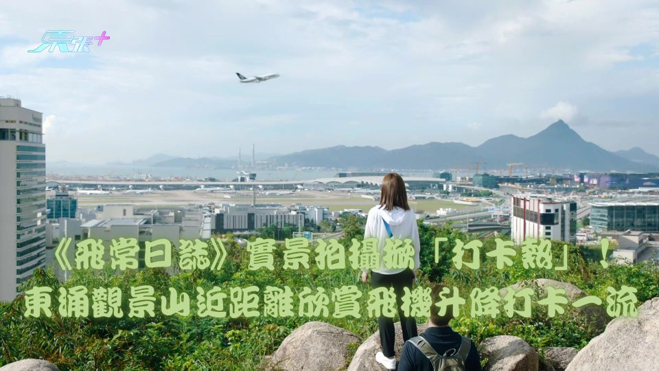 香港好去處2024｜《飛常日誌》實景拍攝掀「打卡熱」！東涌觀景山近距離欣賞飛機升降