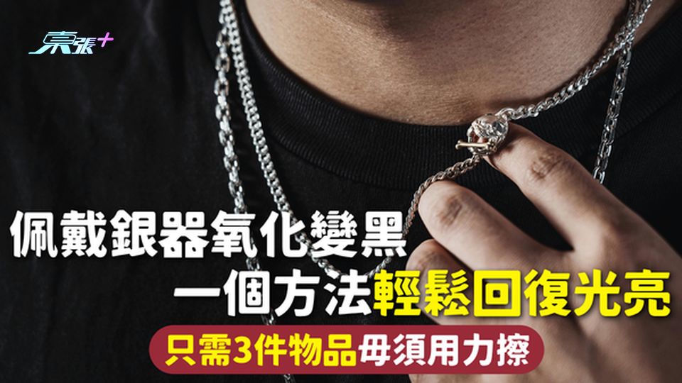 銀飾發黑 | 佩戴銀器氧化變黑 一個方法輕鬆回復光亮 只需3件物品毋須用力擦