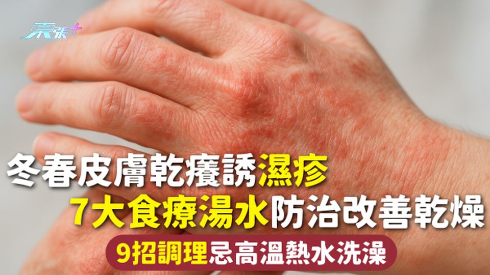 冬季濕疹 | 冬春皮膚乾癢誘濕疹 7大食療湯水防治改善乾燥 9招調理忌高溫熱水洗澡