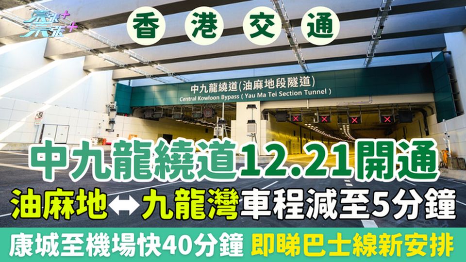 香港交通｜中九龍繞道12.21開通 油麻地至九龍灣車程減至5分鐘｜康城至機場快40分鐘 巴士線新安排