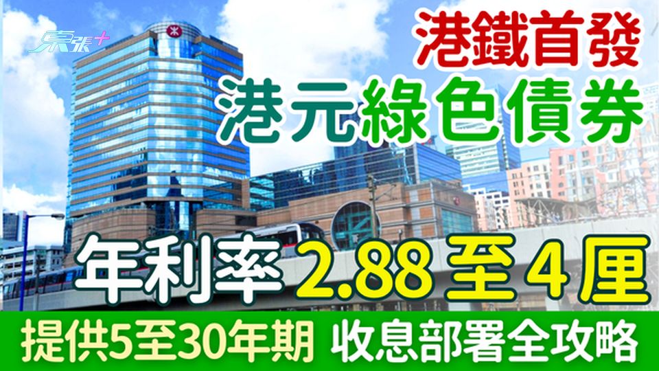 投資理財｜港鐵首發港元綠色債券 年利率2.88至4厘 5至30年期 收息部署全攻略