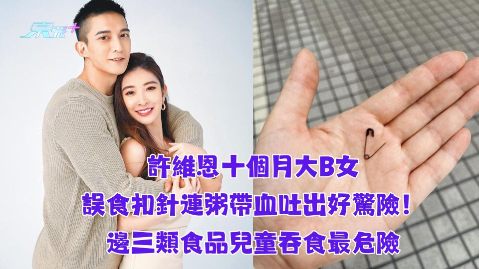 許維恩十個月大B女誤食扣針連粥帶血吐出好驚險！邊三類食品兒童吞食最危險