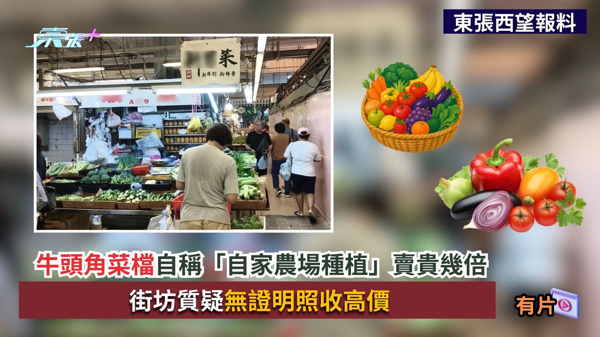 東張西望報料｜牛頭角菜檔自稱「自家農場種植」賣貴幾倍　街坊質疑無證明照收高價