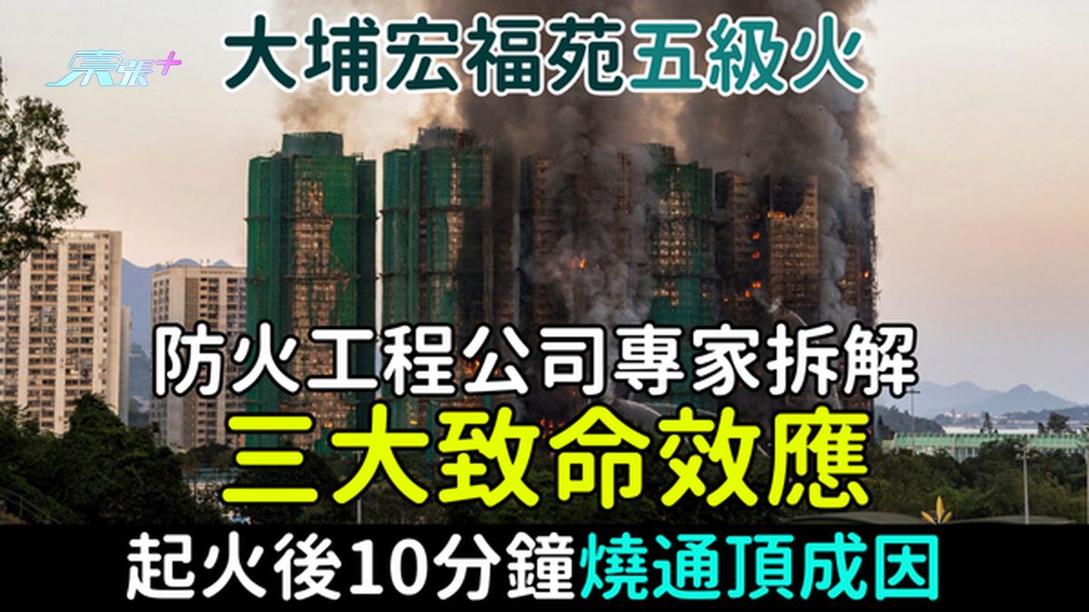 大埔宏福苑五級火｜防火工程公司專家拆解三大致命效應 起火後10分鐘燒通頂成因