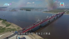 連接中俄邊境黑龍江大橋通車 中方指助推動兩國東北及遠東合作