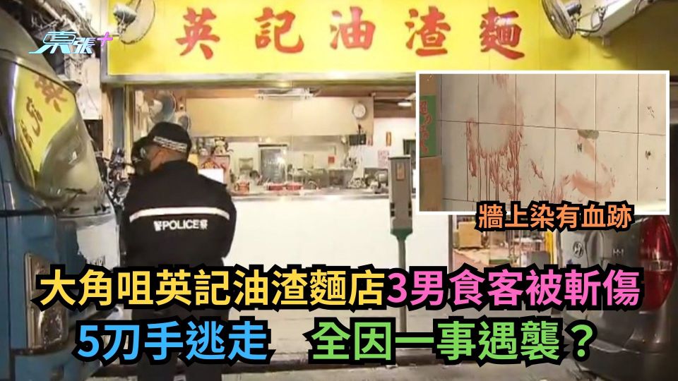 大角咀英記油渣麵店3男食客被斬傷　5刀手逃走　全因一事遇襲？