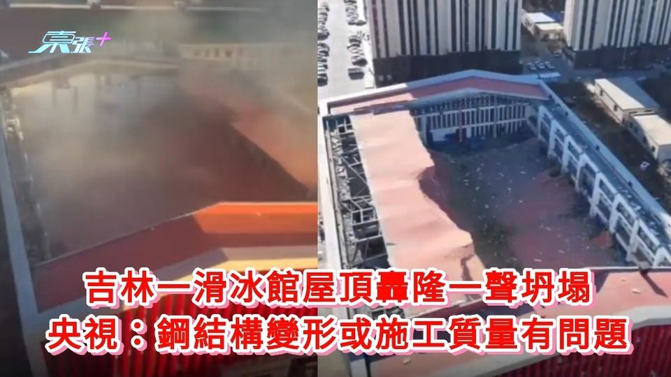 有片｜吉林一滑冰館屋頂轟隆一聲坍塌 央視：鋼結構變形或施工質量有問題