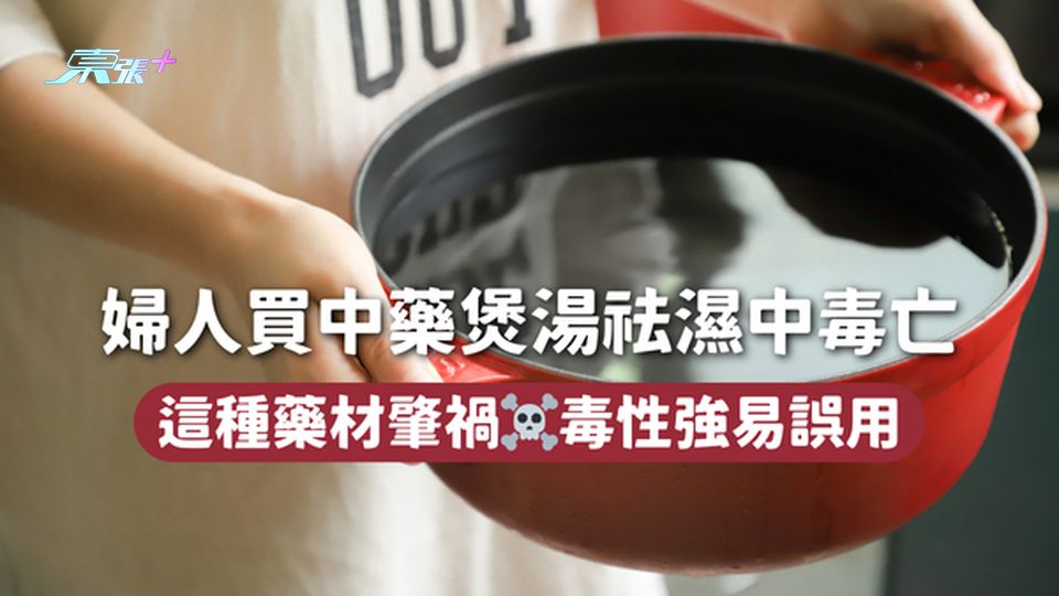 婦人買中藥煲湯祛濕中毒亡 這種藥材肇禍☠️毒性強易誤用