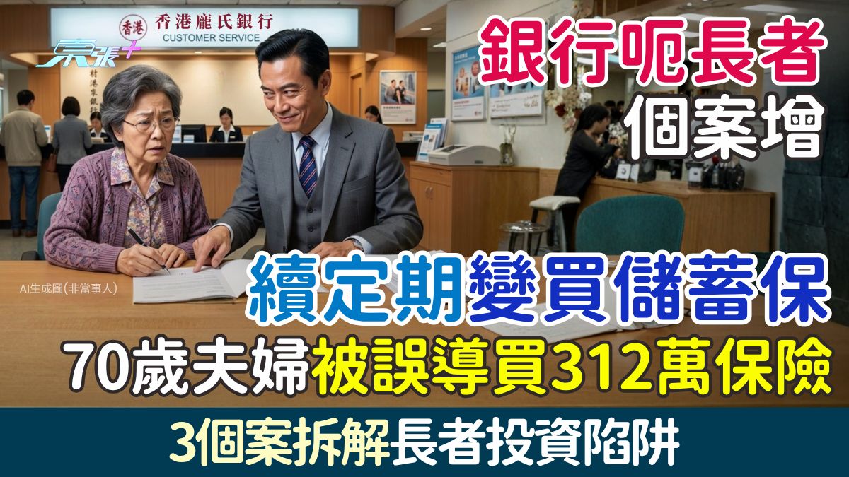 銀行呃長者個案增｜續定期變買儲蓄保？70歲夫婦被誤導投保312萬 3個案拆解長者投資陷阱