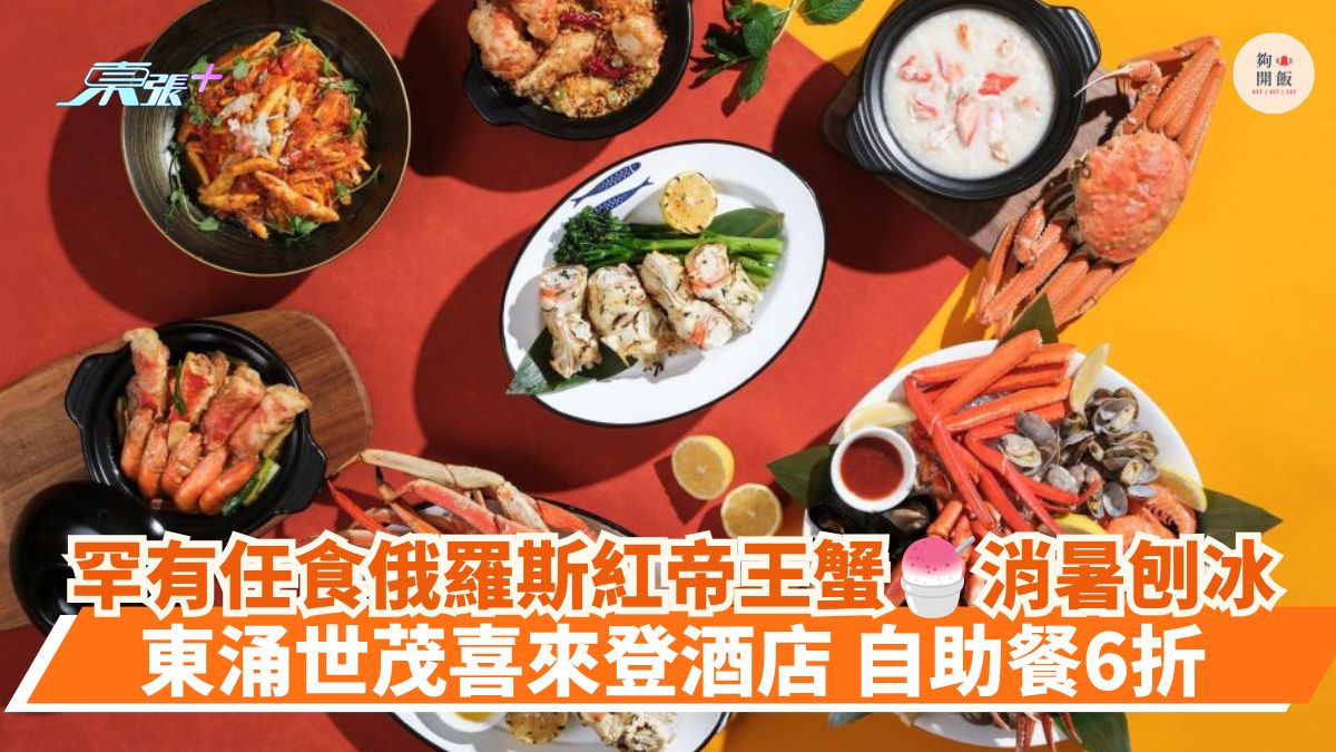 罕有任食俄罗斯红帝王蟹 消暑刨冰｜东涌世茂喜来登酒店 自助餐6折