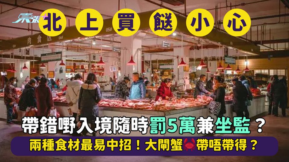 北上買餸隨時被罰5萬💸＋坐半年監？兩種食材最易中招！大閘蟹🦀帶唔帶得？🤔