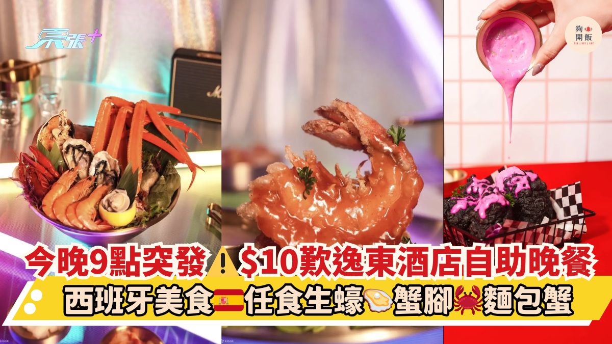 今晚9点突发⚠️$10叹逸东酒店自助晚餐｜西班牙美食🇪🇸任食生蚝🦪蟹脚🦀面包蟹