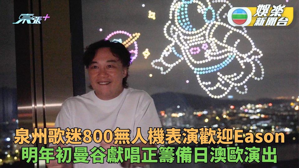 Eason泉州歌迷無人機匯演歡迎 來年曼谷演出籌備日澳歐等地