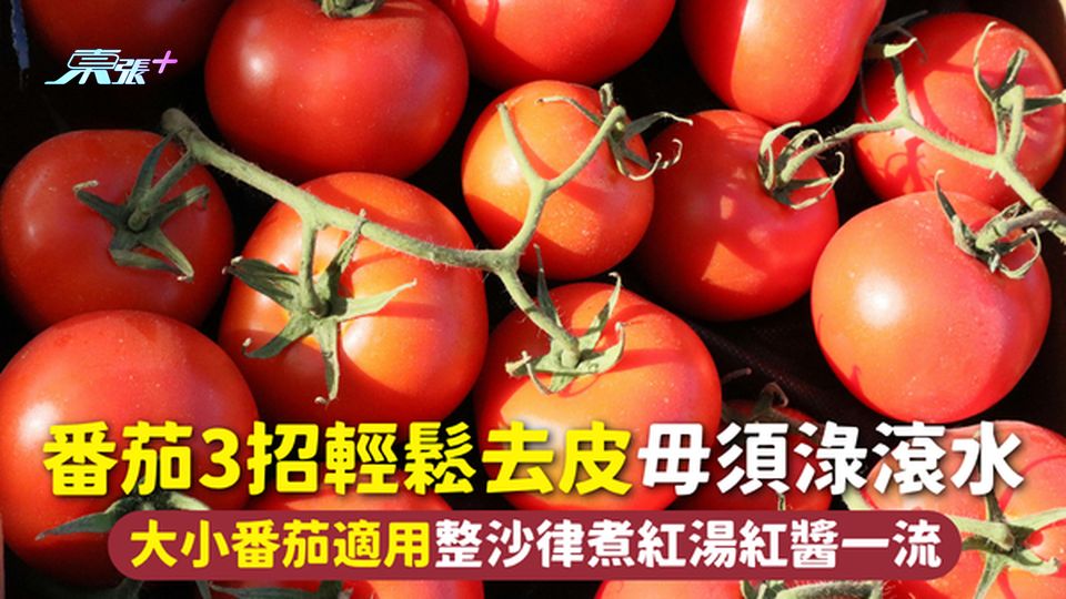 番茄 | 3招輕鬆去皮 毋須淥滾水 大小番茄適用整沙律煮紅湯紅醬一流