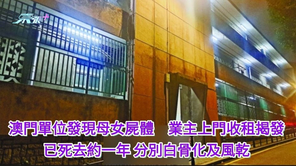 澳門單位發現母女屍體 業主上門收租揭發 已死去約一年分別白骨化及風乾