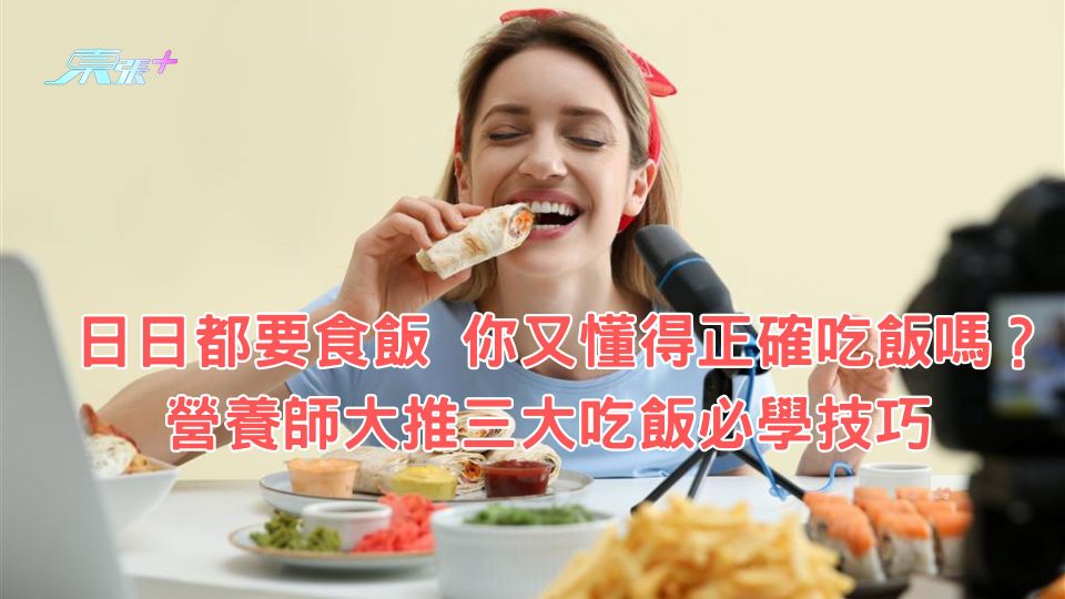日日都要食飯 你又懂得正確吃飯嗎？營養師大推三大吃飯必學技巧 