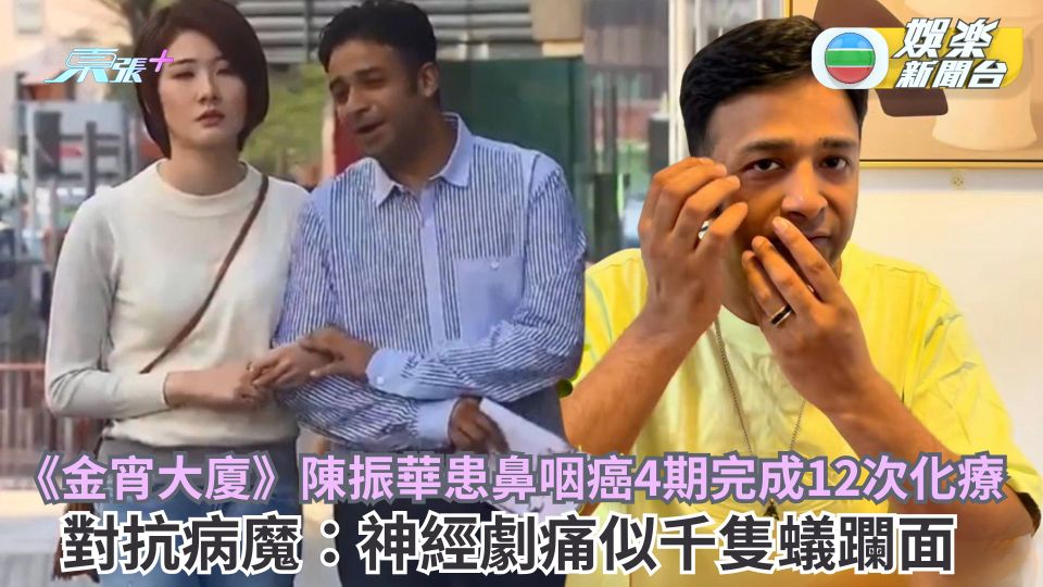 《金宵大廈》陳振華患鼻咽癌4期完成12次化療 對抗病魔：神經劇痛似千隻蟻躝面