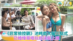 非常檢控觀｜煒哥唔排除三點式出鏡 莫韻諰黎寬怡比堅尼曬身材