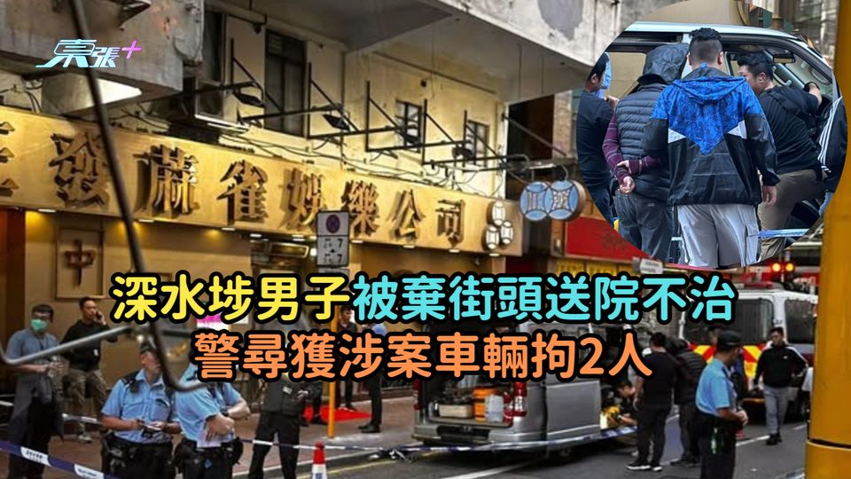 深水埗男子被棄街頭送院不治  警尋獲涉案車輛拘2人